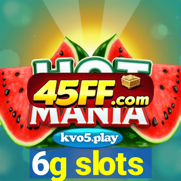 6g slots